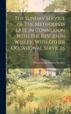 The Sunday Service of the Methodists Late in Connexion With the Rev. John Wesley, With Other Occasional Services by Services, Wesleyan Methodists