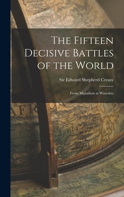 The Fifteen Decisive Battles of the World: From Marathon to Waterloo by Creasy, Edward Shepherd