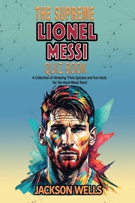 Lionel Messi: The supreme Quiz an Triva book on the Inter Miami Soccer Superstar by Wells, Jackson