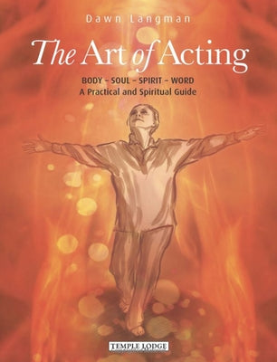 The Art of Acting: Body - Soul - Spirit - Word: A Practical and Spiritual Guide by Langman, Dawn