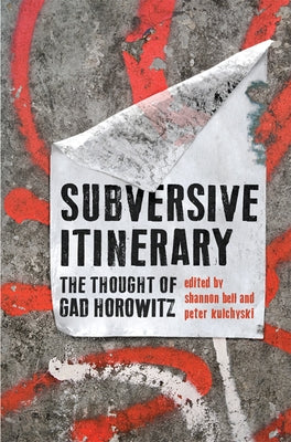Subversive Itinerary: The Thought of Gad Horowitz by Bell, Shannon