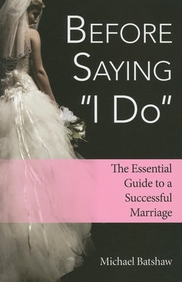 Before Saying I Do: The Essential Guide to a Successful Marriage by Batshaw, Michael