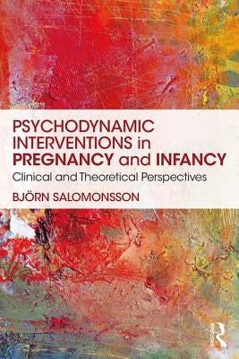 Psychodynamic Interventions in Pregnancy and Infancy: Clinical and Theoretical Perspectives by Salomonsson, Björn