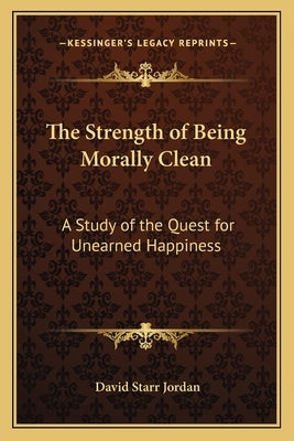 The Strength of Being Morally Clean: A Study of the Quest for Unearned Happiness: A White Cross Address (1900) by Jordan, David Starr