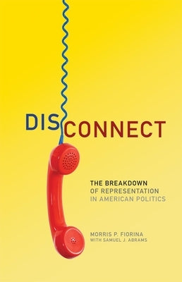 Disconnect: The Breakdown of Representation in American Politics by Fiorina, Morris P.