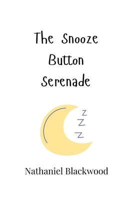 The Snooze Button Serenade by Blackwood, Nathaniel