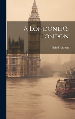 A Londoner's London by Whitten, Wilfred