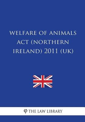 Welfare of Animals Act (Northern Ireland) 2011 (UK) by The Law Library