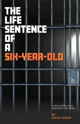 The Life Sentence of a Six-Year-Old by Logan, Steve