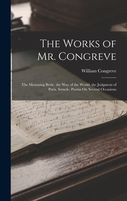 The Works of Mr. Congreve: The Mourning Bride. the Way of the World. the Judgment of Paris. Semele. Poems On Several Occasions by Congreve, William