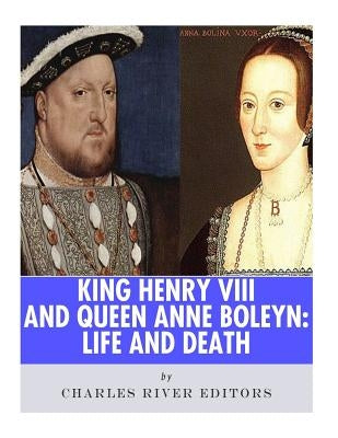 King Henry VIII & Queen Anne Boleyn: Love and Death by Charles River Editors