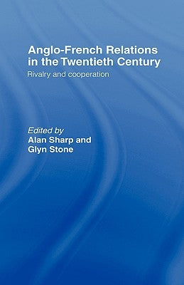 Anglo-French Relations in the Twentieth Century: Rivalry and Cooperation by Sharp, Alan