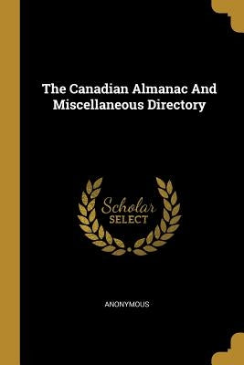 The Canadian Almanac And Miscellaneous Directory by Anonymous