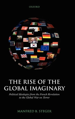 The Rise of the Global Imaginary: Political Ideologies from the French Revolution to the Global War on Terror by Steger, Manfred B.
