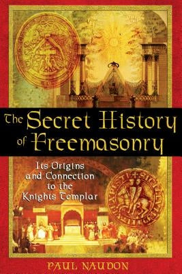 The Secret History of Freemasonry: Its Origins and Connection to the Knights Templar by Naudon, Paul