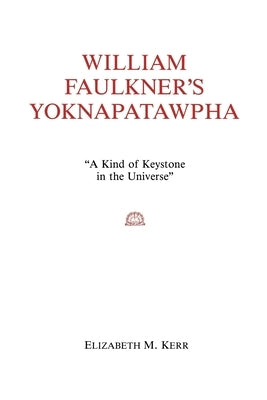 William Faulkner's Yoknapatawpha: A King of Keystone in the Universe by Kerr, Elizabeth