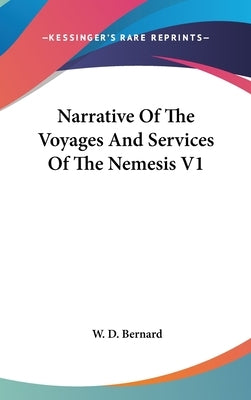 Narrative Of The Voyages And Services Of The Nemesis V1 by Bernard, W. D.