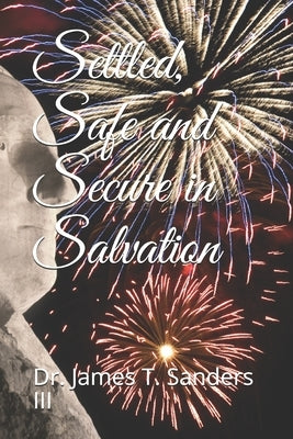Settled, Safe and Secure in Salvation by Sanders, James T., III