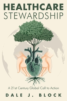 Healthcare Stewardship: A 21st Century Global Call to Action by Block, Dale J.