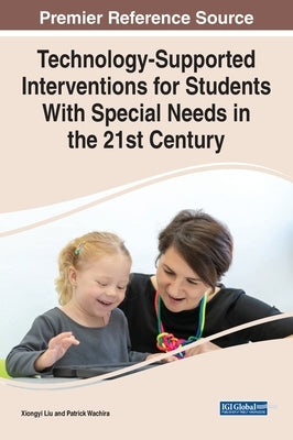 Technology-Supported Interventions for Students With Special Needs in the 21st Century by Liu, Xiongyi
