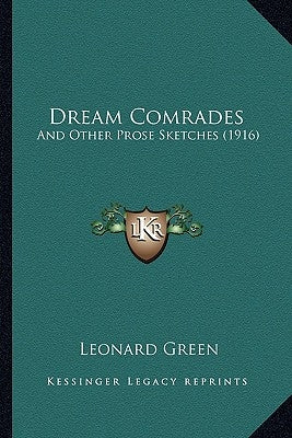 Dream Comrades: And Other Prose Sketches (1916) by Green, Leonard