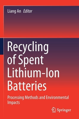 Recycling of Spent Lithium-Ion Batteries: Processing Methods and Environmental Impacts by An, Liang