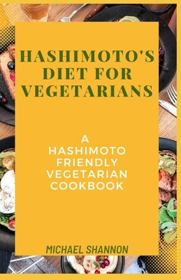 Hashimoto's diet for vegetarians: A Hashimoto Friendly Vegetarian Cookbook by Shannon, Michael