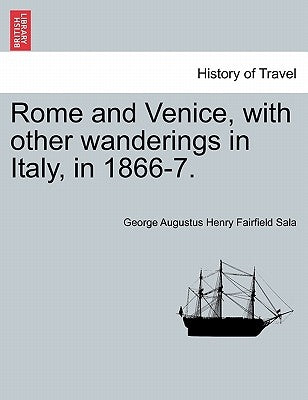 Rome and Venice, with other wanderings in Italy, in 1866-7. by Sala, George Augustus Henry Fairfield