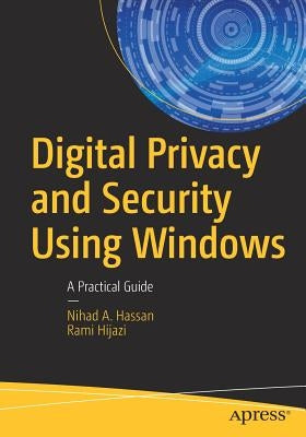 Digital Privacy and Security Using Windows: A Practical Guide by Hassan, Nihad