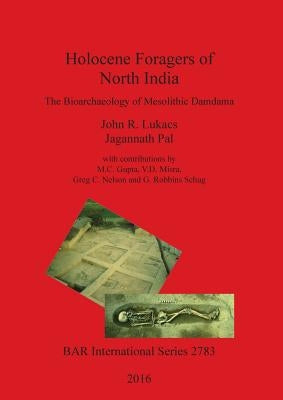 Holocene Foragers of North India: The Bioarchaeology of Mesolithic Damdama by Lukacs, John R.