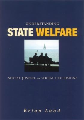 Understanding State Welfare: Social Justice or Social Exclusion? by Lund, Brian