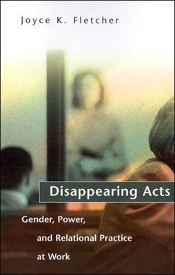 Disappearing Acts: Gender, Power, and Relational Practice at Work by Fletcher, Joyce K.