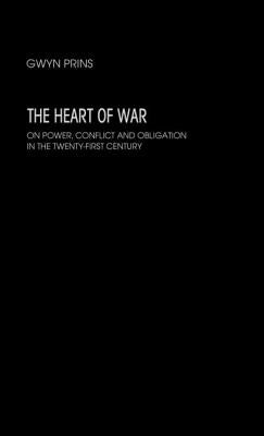 The Heart of War: On Power, Conflict and Obligation in the Twenty-First Century by Prins, Gwyn