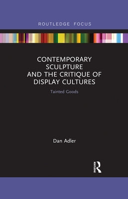 Contemporary Sculpture and the Critique of Display Cultures: Tainted Goods by Adler, Dan