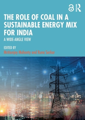 The Role of Coal in a Sustainable Energy Mix for India: A Wide-Angle View by Mohanty, Mritiunjoy