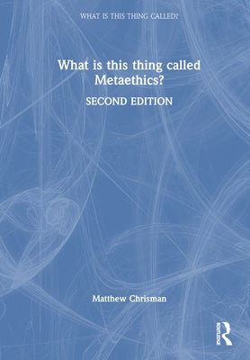 What Is This Thing Called Metaethics? by Chrisman, Matthew