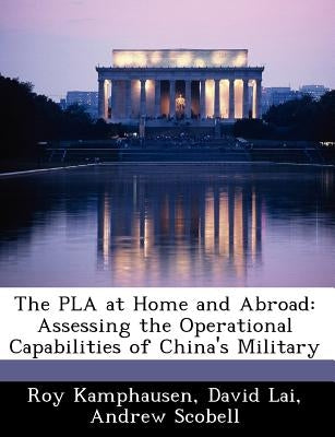 The PLA at Home and Abroad: Assessing the Operational Capabilities of China's Military by Kamphausen, Roy