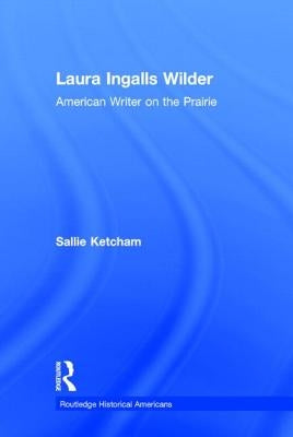 Laura Ingalls Wilder: American Writer on the Prairie by Ketcham, Sallie