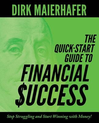 The Quick-Start Guide to Financial Success: Stop Struggling and Start Winning with Money! by Maierhafer, Dirk