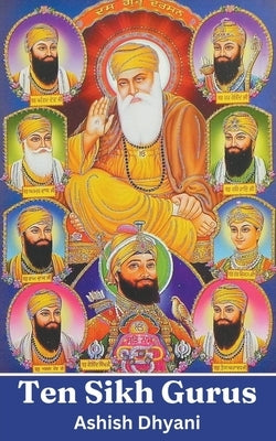 Ten Sikh Gurus: Life Of Sikh Gurus by Dhyani, Ashish