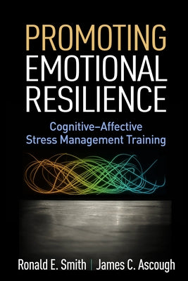 Promoting Emotional Resilience: Cognitive-Affective Stress Management Training by Smith, Ronald E.