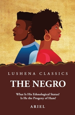 The Negro What Is His Ethnological Status? Is He the Progeny of Ham? by Ariel