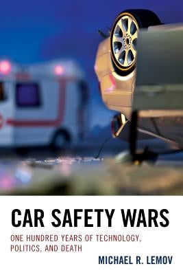 Car Safety Wars: One Hundred Years of Technology, Politics, and Death by Lemov, Michael R.