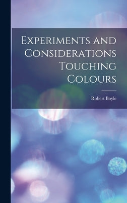 Experiments and Considerations Touching Colours by Boyle, Robert