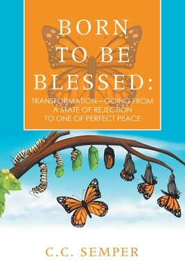 Born to Be Blessed: Transformation-Going from a State of Rejection to One of Perfect Peace by Semper, C. C.