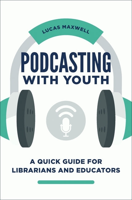 Podcasting with Youth: A Quick Guide for Librarians and Educators by Maxwell, Lucas