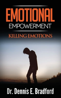 Emotional Empowerment: Killing Emotions by Bradford, Dennis E.