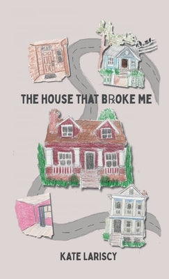 The house that broke me: a daughter's memoir of loving and losing through her mother's addiction by Lariscy, Kate