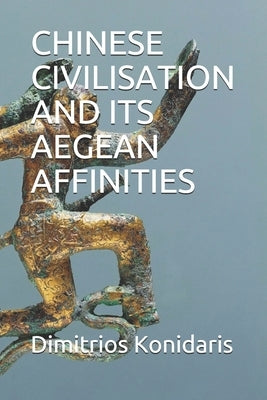 Chinese Civilisation and Its Aegean Affinities by Konidaris, Dimitrios