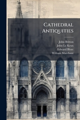 Cathedral Antiquities: Wells, Exeter, and Worcester by Britton, John